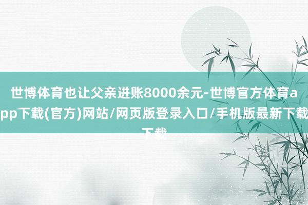 世博体育也让父亲进账8000余元-世博官方体育app下载(官方)网站/网页版登录入口/手机版最新下载