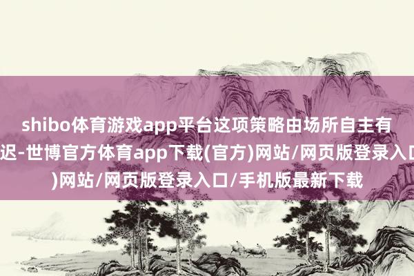 shibo体育游戏app平台这项策略由场所自主有盘算推算、自发延迟-世博官方体育app下载(官方)网站/网页版登录入口/手机版最新下载