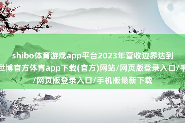 shibo体育游戏app平台2023年营收边界达到约8900亿元-世博官方体育app下载(官方)网站/网页版登录入口/手机版最新下载