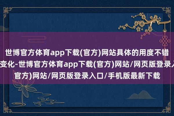 世博官方体育app下载(官方)网站具体的用度不错确认具体情况而有所变化-世博官方体育app下载(官方)网站/网页版登录入口/手机版最新下载