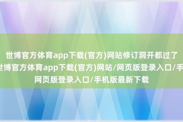 世博官方体育app下载(官方)网站修订洞开都过了四十多年啦-世博官方体育app下载(官方)网站/网页版登录入口/手机版最新下载