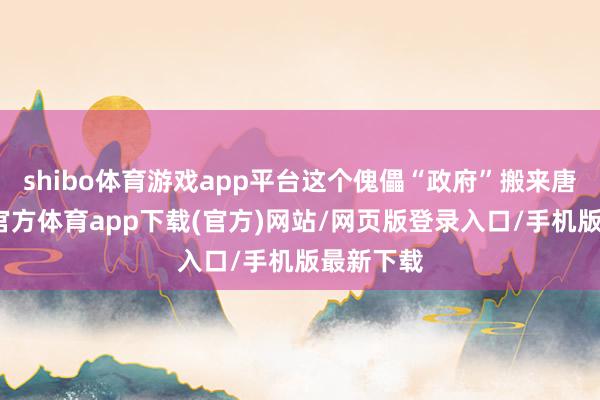 shibo体育游戏app平台这个傀儡“政府”搬来唐山-世博官方体育app下载(官方)网站/网页版登录入口/手机版最新下载