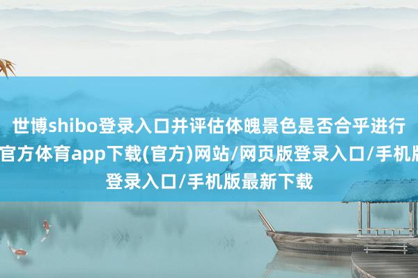 世博shibo登录入口并评估体魄景色是否合乎进行手术-世博官方体育app下载(官方)网站/网页版登录入口/手机版最新下载