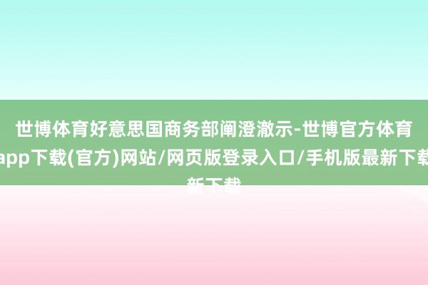 世博体育　　好意思国商务部阐澄澈示-世博官方体育app下载(官方)网站/网页版登录入口/手机版最新下载