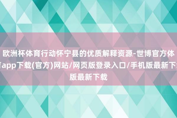 欧洲杯体育行动怀宁县的优质解释资源-世博官方体育app下载(官方)网站/网页版登录入口/手机版最新下载