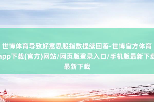 世博体育导致好意思股指数捏续回落-世博官方体育app下载(官方)网站/网页版登录入口/手机版最新下载