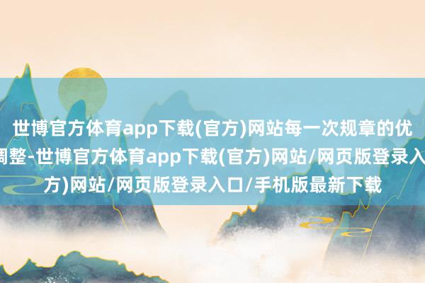世博官方体育app下载(官方)网站每一次规章的优化、每一个额度的调整-世博官方体育app下载(官方)网站/网页版登录入口/手机版最新下载