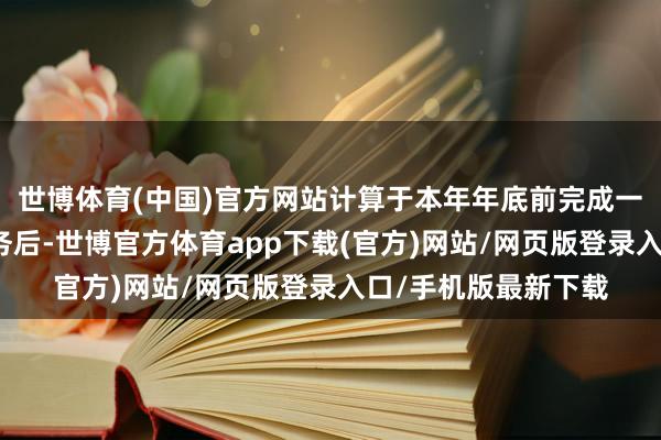 世博体育(中国)官方网站计算于本年年底前完成一号辐射工位首发任务后-世博官方体育app下载(官方)网站/网页版登录入口/手机版最新下载