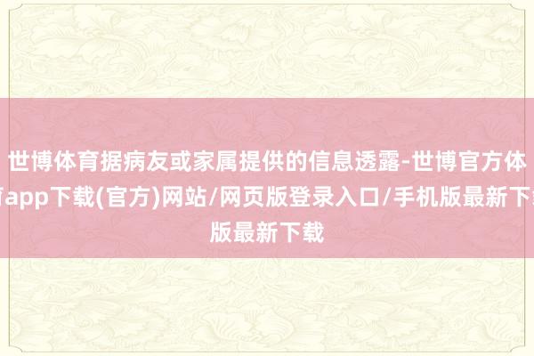 世博体育据病友或家属提供的信息透露-世博官方体育app下载(官方)网站/网页版登录入口/手机版最新下载