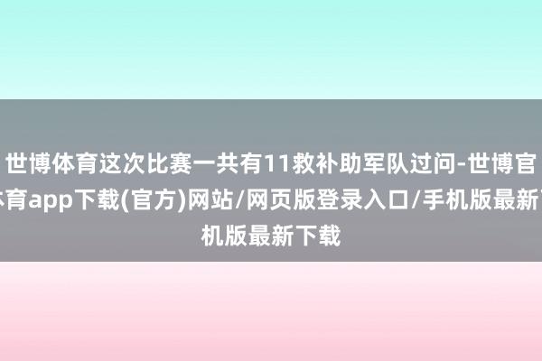 世博体育这次比赛一共有11救补助军队过问-世博官方体育app下载(官方)网站/网页版登录入口/手机版最新下载