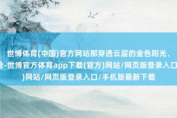 世博体育(中国)官方网站那穿透云层的金色阳光、寒风中和煦的笑脸-世博官方体育app下载(官方)网站/网页版登录入口/手机版最新下载