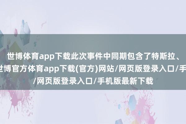 世博体育app下载此次事件中同期包含了特斯拉、特朗普元素-世博官方体育app下载(官方)网站/网页版登录入口/手机版最新下载
